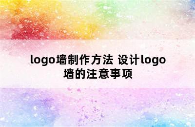 logo墙制作方法 设计logo墙的注意事项